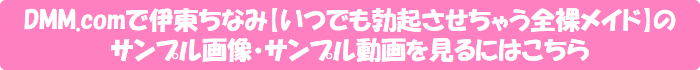 DMM.comで伊東ちなみ【いつでも勃起させちゃう全裸メイド】のサンプル画像・サンプル動画を見るにはこちら