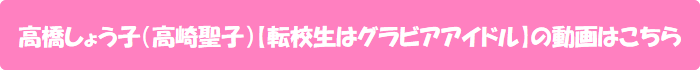 高橋しょう子(高崎聖子)【転校生はグラビアアイドル】の動画はこちら