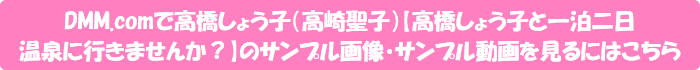 DMM.comで高橋しょう子(高崎聖子)【高橋しょう子と一泊二日温泉に行きませんか?】のサンプル画像・サンプル動画を見るにはこちら