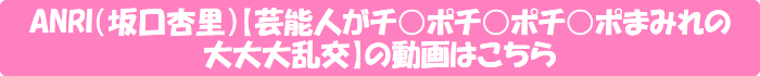 ANRI(坂口杏里)【芸能人がチ○ポチ○ポチ○ポまみれの大大大乱交】の動画はこちら