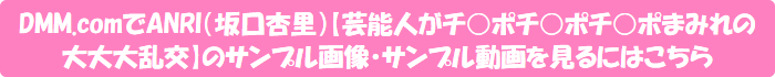DMM.comでANRI(坂口杏里)【芸能人がチ○ポチ○ポチ○ポまみれの大大大乱交】のサンプル画像・サンプル動画を見るにはこちら