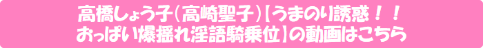 高橋しょう子(高崎聖子)【うまのり誘惑!! おっぱい爆揺れ淫語騎乗位】の動画はこちら