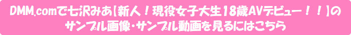 DMM.comで七沢みあ【新人!現役女子大生18歳AVデビュー!!】のサンプル画像・サンプル動画を見るにはこちら