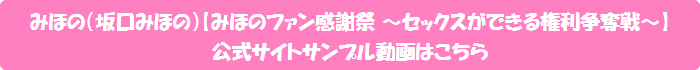 みほの(坂口みほの)【みほのファン感謝祭 ~セックスができる権利争奪戦~】公式サイトサンプル動画はこちら