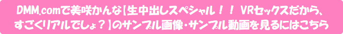DMM.comで美咲かんな【生中出しスペシャル!! VRセックスだから、すごくリアルでしょ?】のサンプル画像・サンプル動画を見るにはこちら