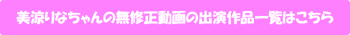 美涼りなちゃんの無修正動画出演作一覧はこちら
