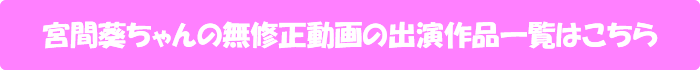 宮間葵ちゃんの無修正動画出演作一覧はこちら