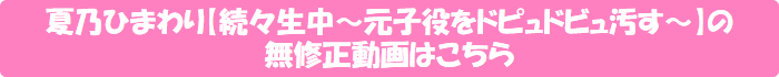 夏乃ひまわり【続々生中~元子役をドピュドビュ汚す~】の無修正動画はこちら