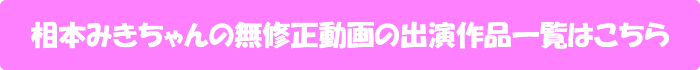相本みきちゃんの無修正動画出演作一覧はこちら