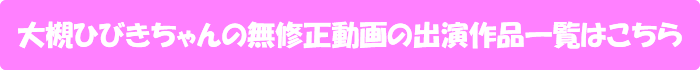 大槻ひびきちゃんの無修正動画出演作一覧はこちら