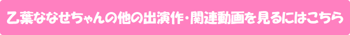 乙葉ななせちゃんの他の出演作・関連動画を見るにはこちら