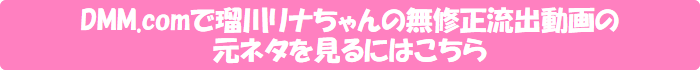 DMM.comで瑠川リナの無修正流出動画の元ネタを見るにはこちら