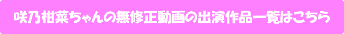 咲乃柑菜ちゃんの無修正動画の出演作品一覧はこちら
