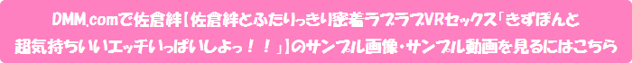 DMM.comで佐倉絆【佐倉絆とふたりっきり密着ラブラブVRセックス「きずぽんと超気持ちいいエッチいっぱいしよっ!!」】のサンプル画像・サンプル動画を見るにはこちら