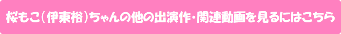 桜もこ(伊東裕)ちゃんの他の出演作・関連動画を見るにはこちら