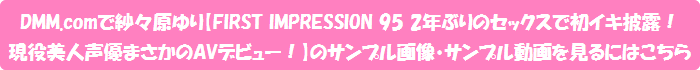 DMM.comで紗々原ゆり【FIRST IMPRESSION 95 2年ぶりのセックスで初イキ披露!現役美人声優まさかのAVデビュー!】のサンプル画像・サンプル動画を見るにはこちら