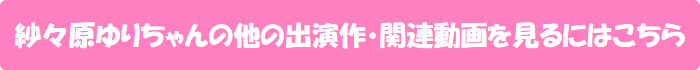 紗々原ゆりちゃんの他の出演作・関連動画を見るにはこちら
