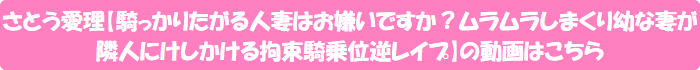 さとう愛理【騎っかりたがる人妻はお嫌いですか?ムラムラしまくり幼な妻が隣人にけしかける拘束騎乗位逆レイプ】の動画はこちら