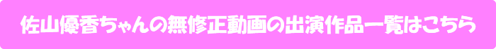 佐山優香ちゃんの無修正動画の出演作品一覧はこちら
