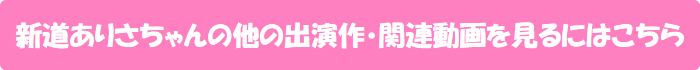 新道ありさちゃんの他の出演作・関連動画を見るにはこちら