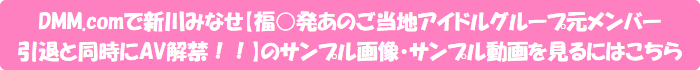 DMM.comで新川みなせ【福○発あのご当地アイドルグループ元メンバー引退と同時にAV解禁!!】のサンプル画像・サンプル動画を見るにはこちら