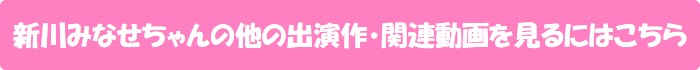 新川みなせちゃんの他の出演作・関連動画を見るにはこちら