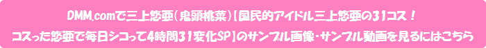 DMM.comで三上悠亜(鬼頭桃菜)【国民的アイドル三上悠亜の31コス! コスった悠亜で毎日シコって4時間31変化SP】のサンプル画像・サンプル動画を見るにはこちら