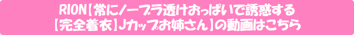 RION【常にノーブラ透けおっぱいで誘惑する【完全着衣】Jカップお姉さん】の動画はこちら