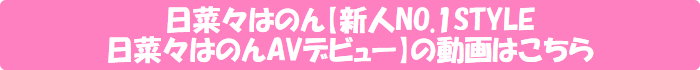 日菜々はのん【新人NO.1STYLE日菜々はのんAVデビュー】の動画はこちら