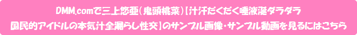 DMM.comで三上悠亜(鬼頭桃菜)【汁汗だくだく唾液涎ダラダラ国民的アイドルの本気汁全漏らし性交】のサンプル画像・サンプル動画を見るにはこちら