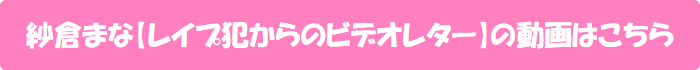 紗倉まな【レイプ犯からのビデオレター】の動画はこちら