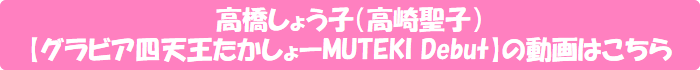 高橋しょう子(高崎聖子)【グラビア四天王たかしょーMUTEKI Debut】の動画はこちら