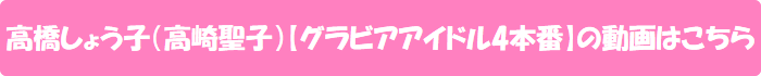 高橋しょう子(高崎聖子)【グラビアアイドル4本番】の動画はこちら