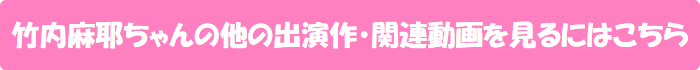 竹内麻耶ちゃんの他の出演作・関連動画を見るにはこちら