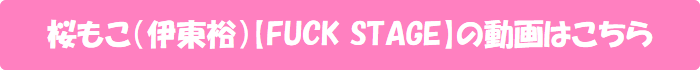 桜もこ(伊東裕)【FUCK STAGE】の動画はこちら