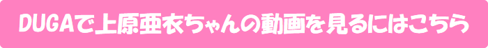 DUGAで上原亜衣ちゃんの動画を見るにはこちら