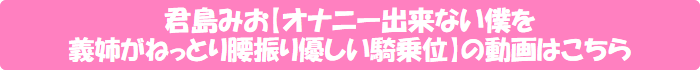 君島みお【オナニー出来ない僕を義姉がねっとり腰振り優しい騎乗位】の動画はこちら