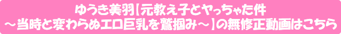 ゆうき美羽【元教え子とヤっちゃた件~当時と変わらぬエロ巨乳を鷲掴み~】の無修正動画はこちら